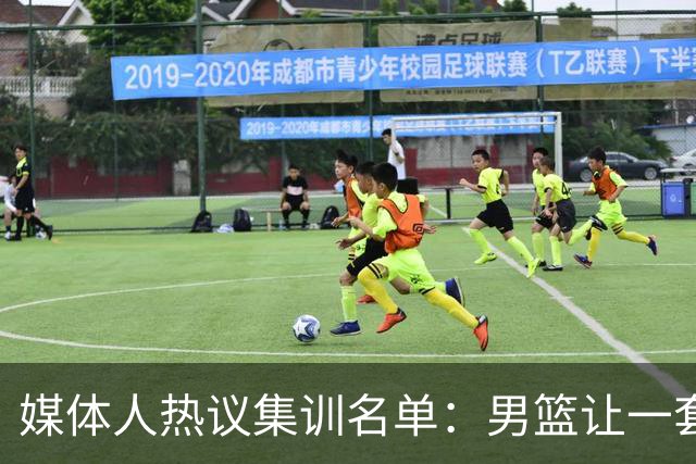 媒体人热议集训名单：男篮让一套首发 张镇麟缺席意外